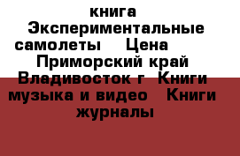 книга =Экспериментальные самолеты= › Цена ­ 200 - Приморский край, Владивосток г. Книги, музыка и видео » Книги, журналы   . Приморский край